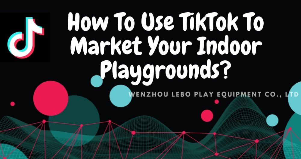 how to use tiktok to market your indoor playgrounds